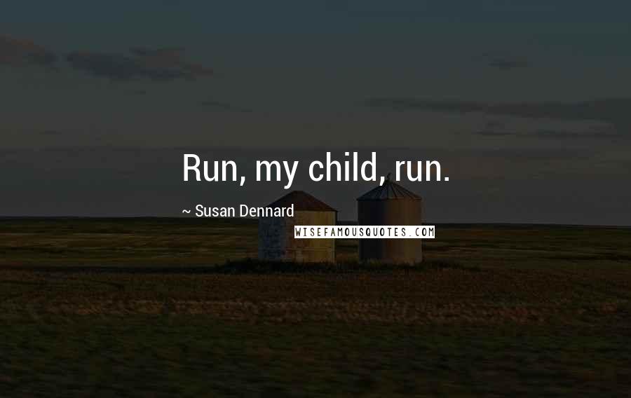 Susan Dennard Quotes: Run, my child, run.