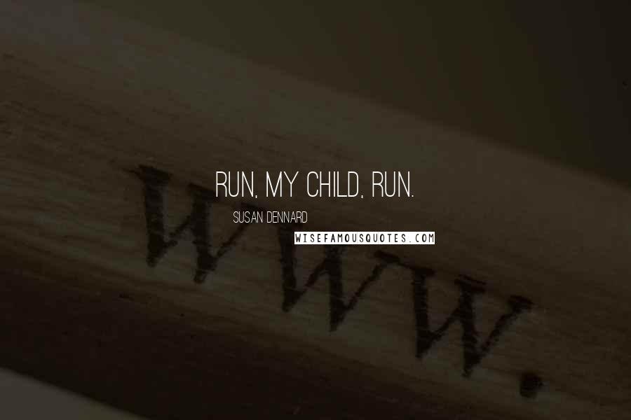 Susan Dennard Quotes: Run, my child, run.