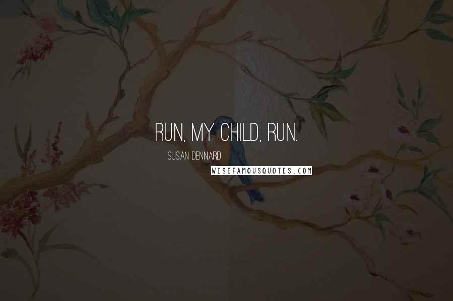 Susan Dennard Quotes: Run, my child, run.