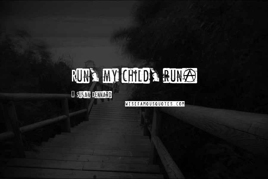 Susan Dennard Quotes: Run, my child, run.