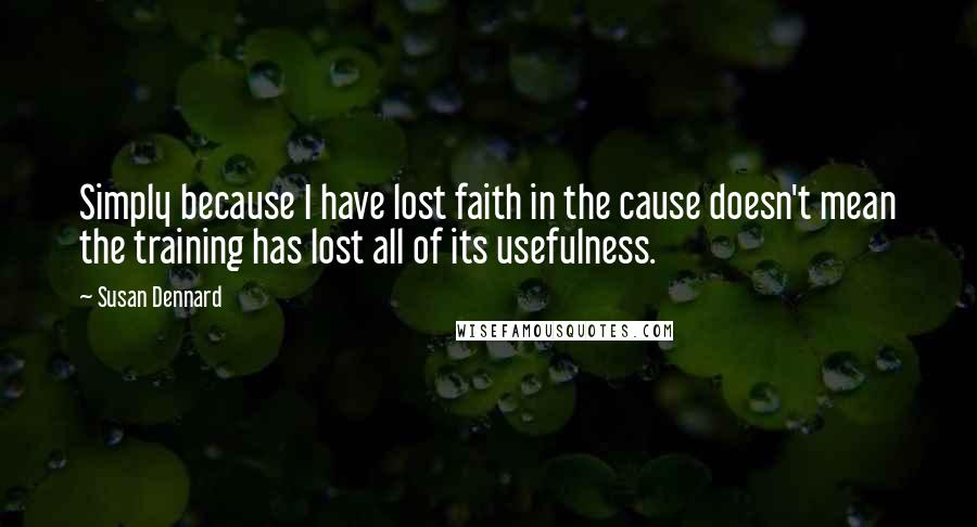 Susan Dennard Quotes: Simply because I have lost faith in the cause doesn't mean the training has lost all of its usefulness.