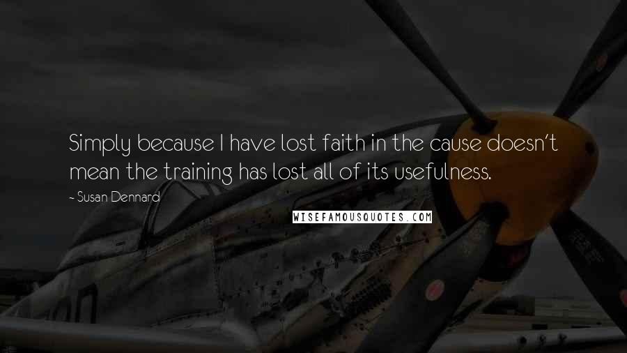 Susan Dennard Quotes: Simply because I have lost faith in the cause doesn't mean the training has lost all of its usefulness.