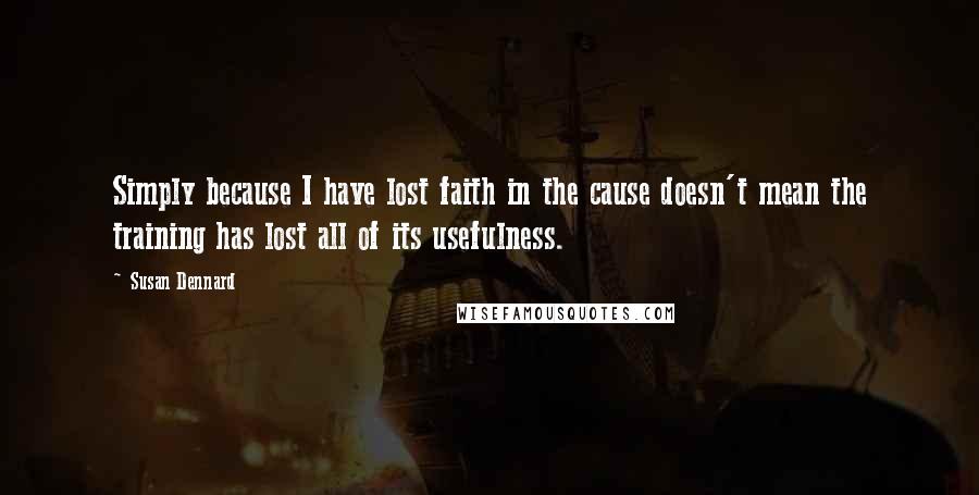 Susan Dennard Quotes: Simply because I have lost faith in the cause doesn't mean the training has lost all of its usefulness.