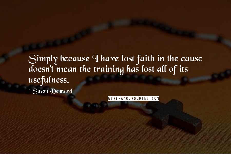 Susan Dennard Quotes: Simply because I have lost faith in the cause doesn't mean the training has lost all of its usefulness.