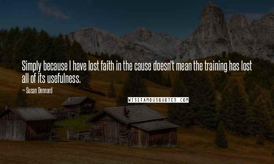 Susan Dennard Quotes: Simply because I have lost faith in the cause doesn't mean the training has lost all of its usefulness.