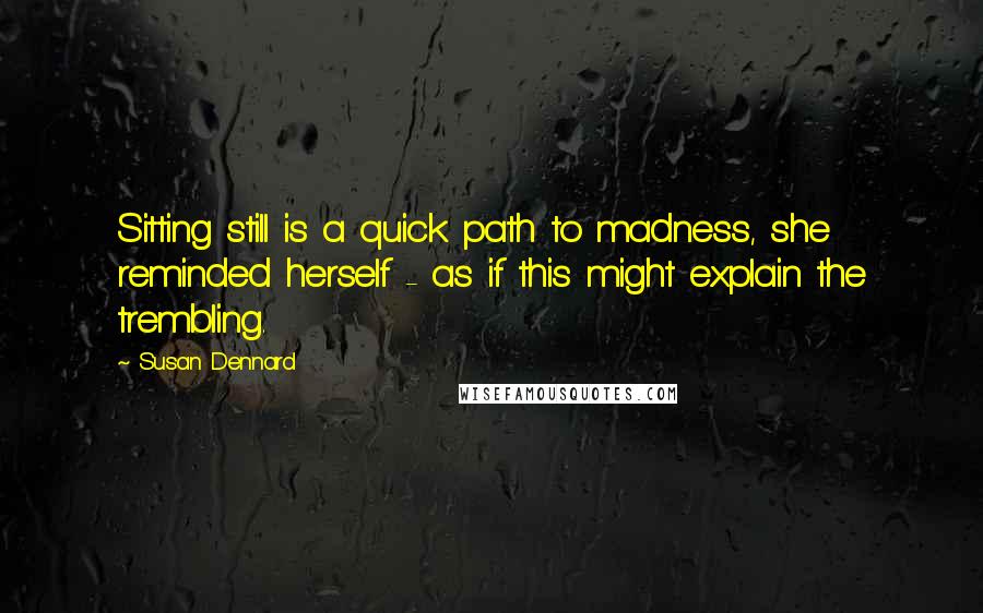 Susan Dennard Quotes: Sitting still is a quick path to madness, she reminded herself - as if this might explain the trembling.