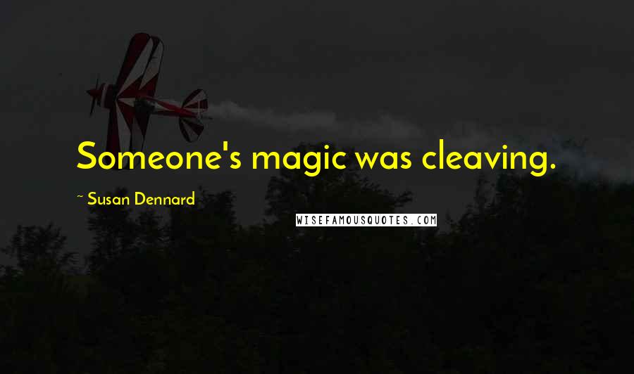 Susan Dennard Quotes: Someone's magic was cleaving.
