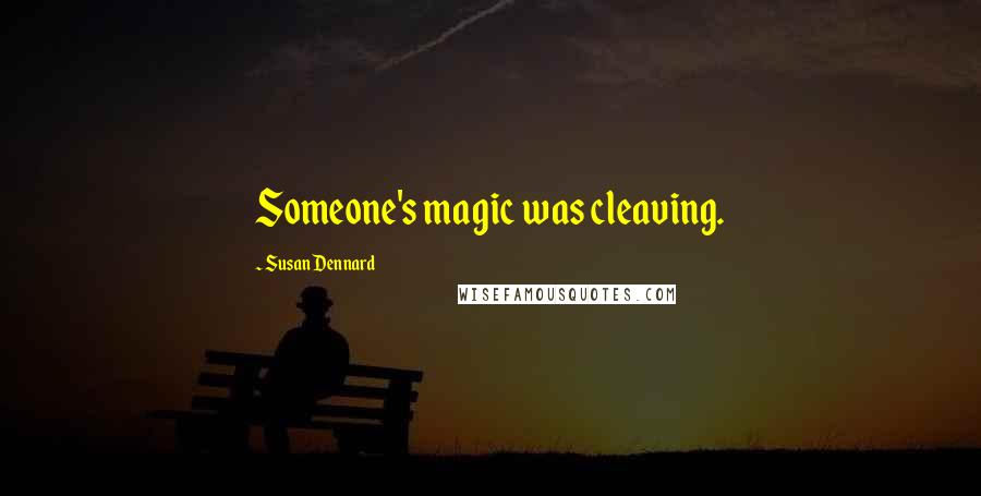 Susan Dennard Quotes: Someone's magic was cleaving.