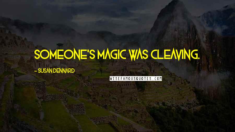 Susan Dennard Quotes: Someone's magic was cleaving.