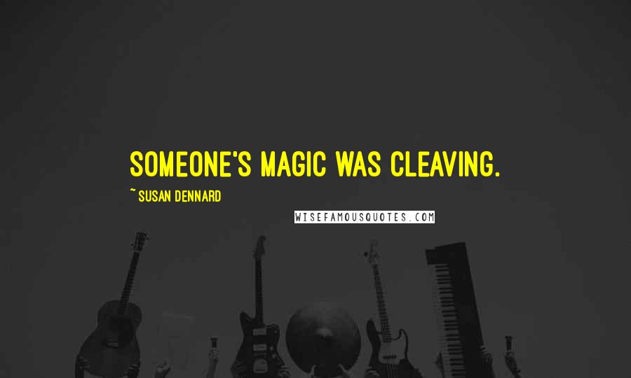 Susan Dennard Quotes: Someone's magic was cleaving.