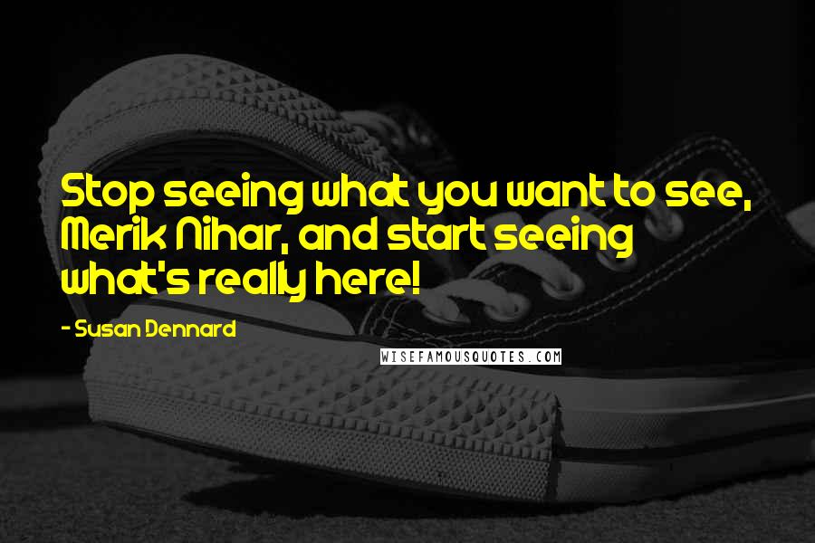 Susan Dennard Quotes: Stop seeing what you want to see, Merik Nihar, and start seeing what's really here!