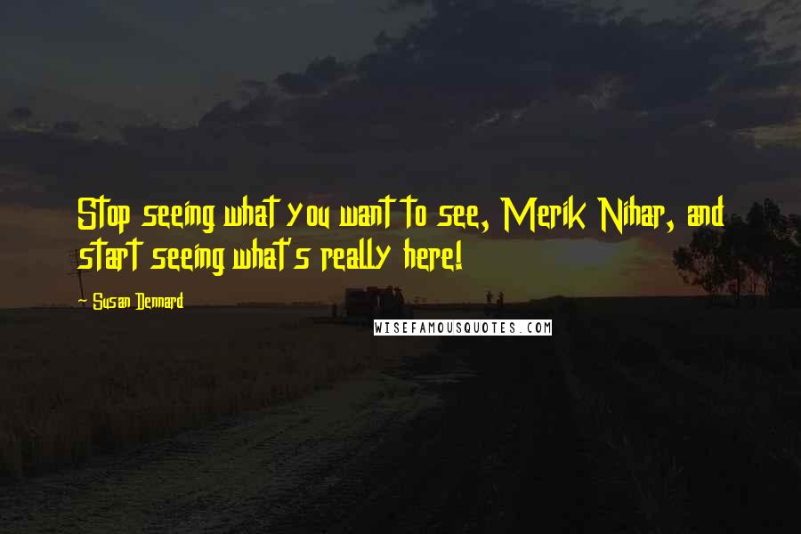 Susan Dennard Quotes: Stop seeing what you want to see, Merik Nihar, and start seeing what's really here!