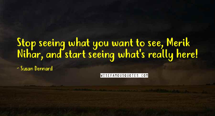 Susan Dennard Quotes: Stop seeing what you want to see, Merik Nihar, and start seeing what's really here!