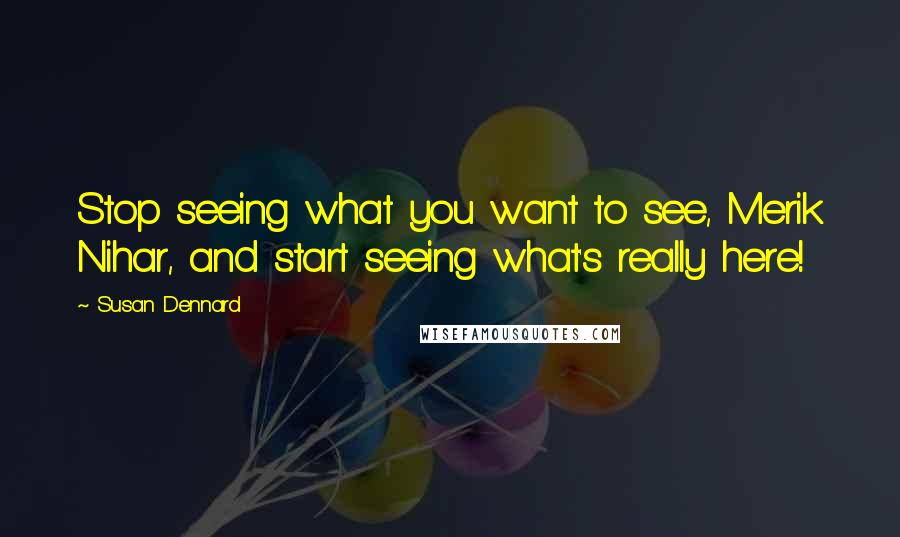 Susan Dennard Quotes: Stop seeing what you want to see, Merik Nihar, and start seeing what's really here!