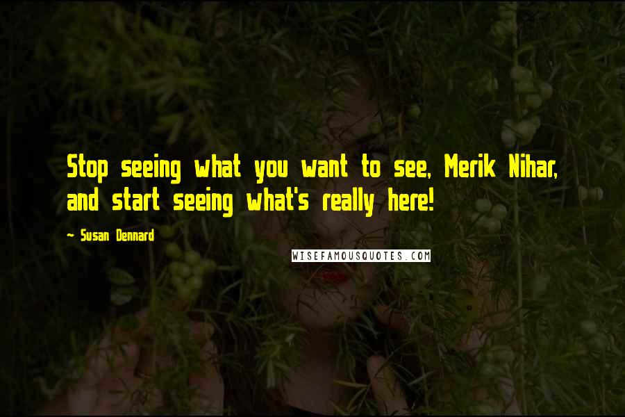 Susan Dennard Quotes: Stop seeing what you want to see, Merik Nihar, and start seeing what's really here!