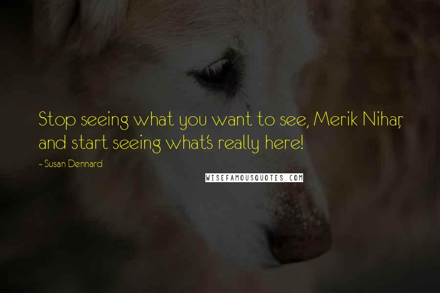 Susan Dennard Quotes: Stop seeing what you want to see, Merik Nihar, and start seeing what's really here!