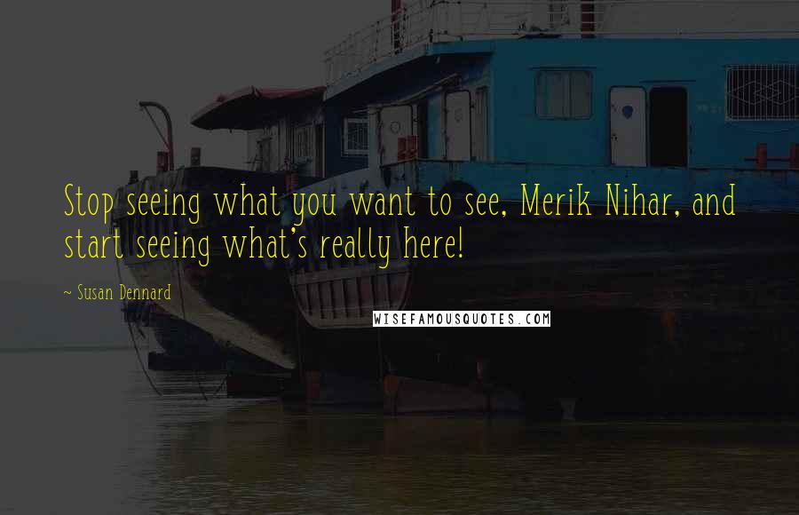 Susan Dennard Quotes: Stop seeing what you want to see, Merik Nihar, and start seeing what's really here!