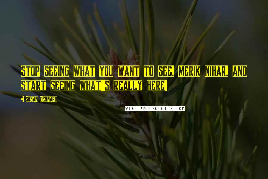 Susan Dennard Quotes: Stop seeing what you want to see, Merik Nihar, and start seeing what's really here!