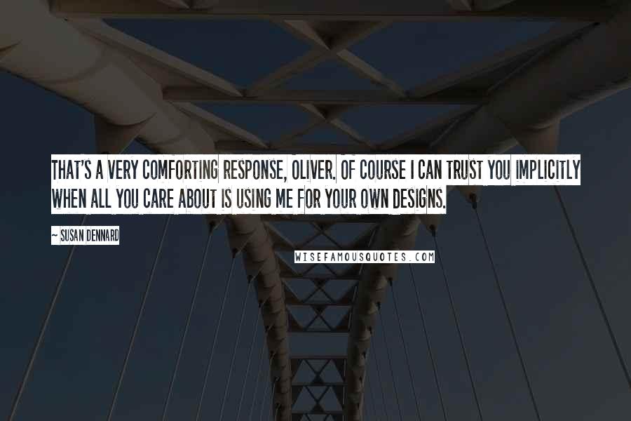 Susan Dennard Quotes: That's a very comforting response, Oliver. Of course I can trust you implicitly when all you care about is using me for your own designs.