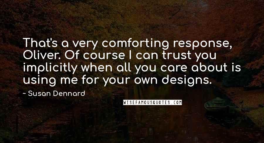 Susan Dennard Quotes: That's a very comforting response, Oliver. Of course I can trust you implicitly when all you care about is using me for your own designs.