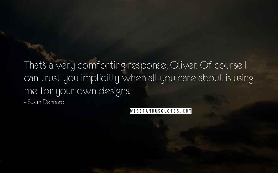 Susan Dennard Quotes: That's a very comforting response, Oliver. Of course I can trust you implicitly when all you care about is using me for your own designs.