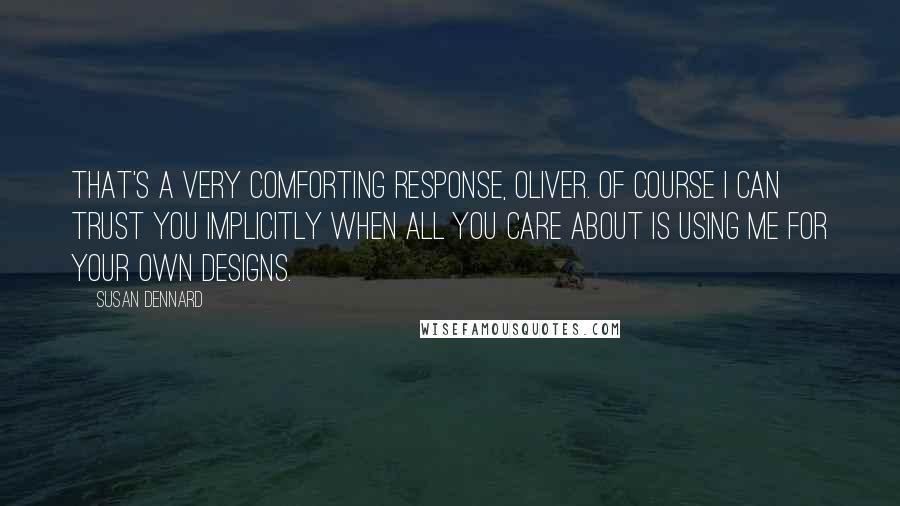 Susan Dennard Quotes: That's a very comforting response, Oliver. Of course I can trust you implicitly when all you care about is using me for your own designs.