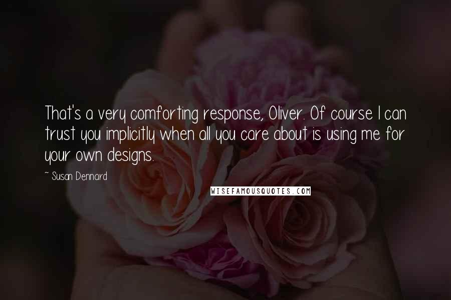 Susan Dennard Quotes: That's a very comforting response, Oliver. Of course I can trust you implicitly when all you care about is using me for your own designs.