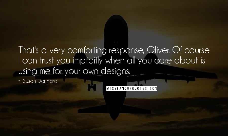 Susan Dennard Quotes: That's a very comforting response, Oliver. Of course I can trust you implicitly when all you care about is using me for your own designs.