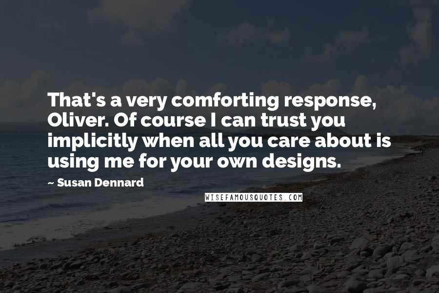 Susan Dennard Quotes: That's a very comforting response, Oliver. Of course I can trust you implicitly when all you care about is using me for your own designs.