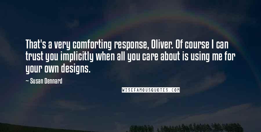 Susan Dennard Quotes: That's a very comforting response, Oliver. Of course I can trust you implicitly when all you care about is using me for your own designs.