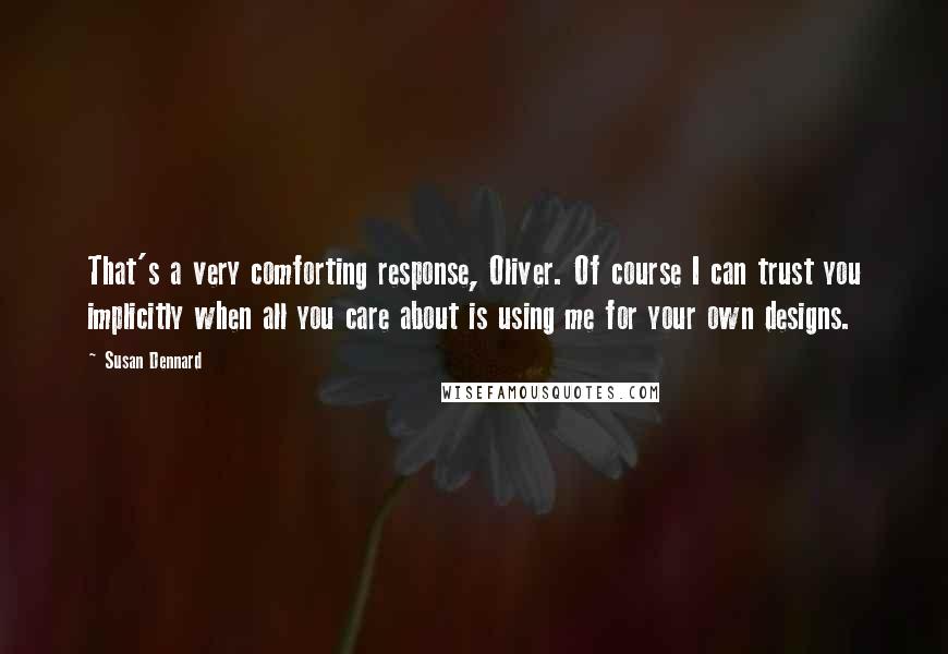 Susan Dennard Quotes: That's a very comforting response, Oliver. Of course I can trust you implicitly when all you care about is using me for your own designs.