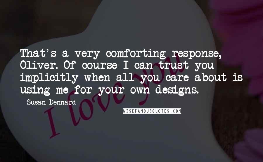 Susan Dennard Quotes: That's a very comforting response, Oliver. Of course I can trust you implicitly when all you care about is using me for your own designs.