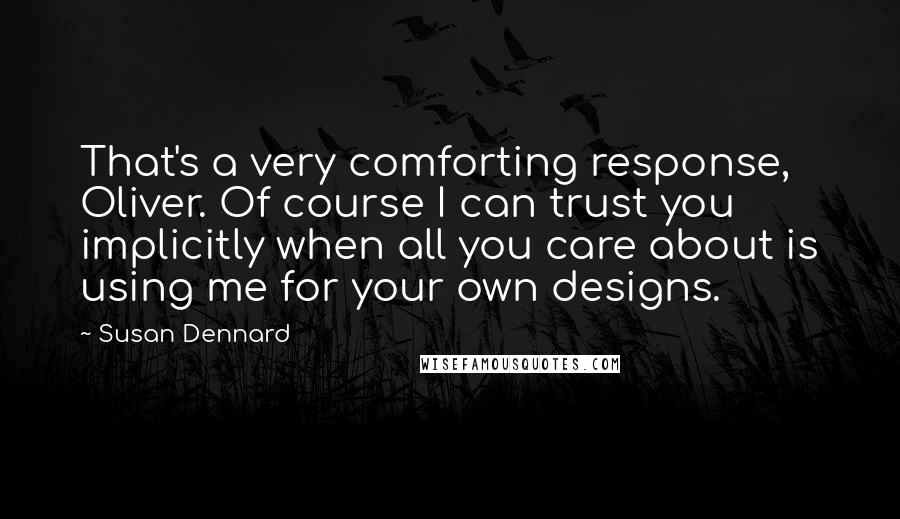 Susan Dennard Quotes: That's a very comforting response, Oliver. Of course I can trust you implicitly when all you care about is using me for your own designs.