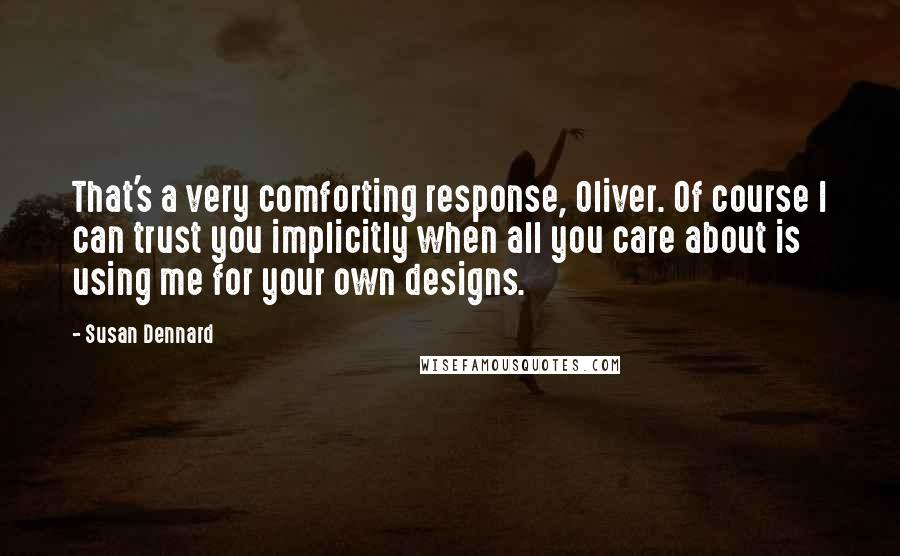 Susan Dennard Quotes: That's a very comforting response, Oliver. Of course I can trust you implicitly when all you care about is using me for your own designs.