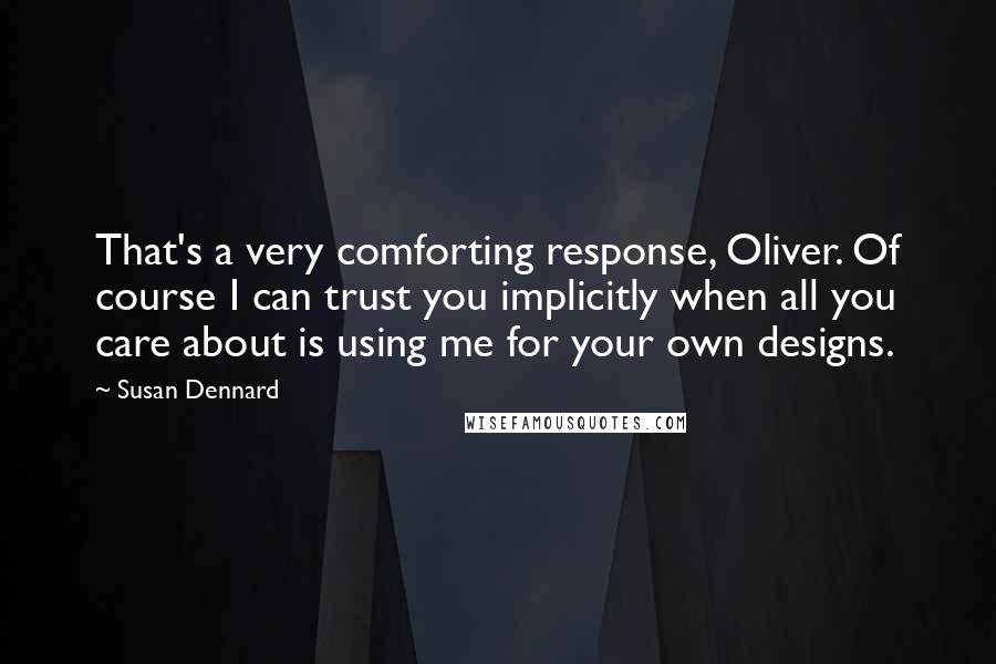 Susan Dennard Quotes: That's a very comforting response, Oliver. Of course I can trust you implicitly when all you care about is using me for your own designs.