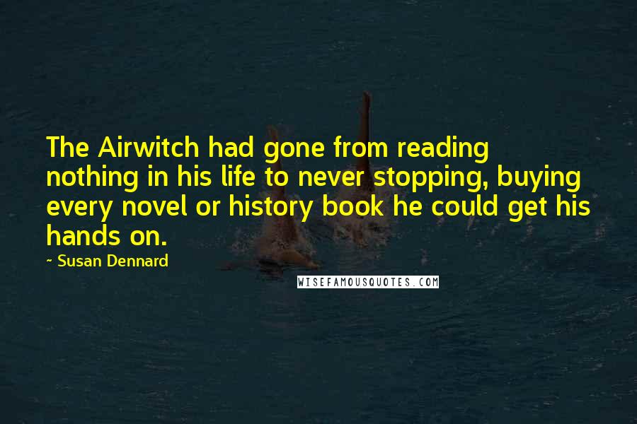 Susan Dennard Quotes: The Airwitch had gone from reading nothing in his life to never stopping, buying every novel or history book he could get his hands on.