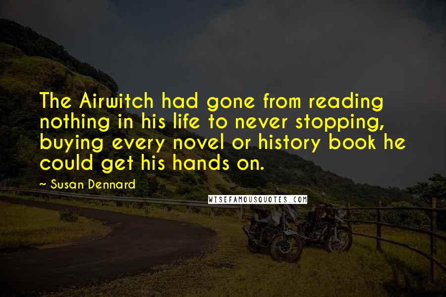 Susan Dennard Quotes: The Airwitch had gone from reading nothing in his life to never stopping, buying every novel or history book he could get his hands on.