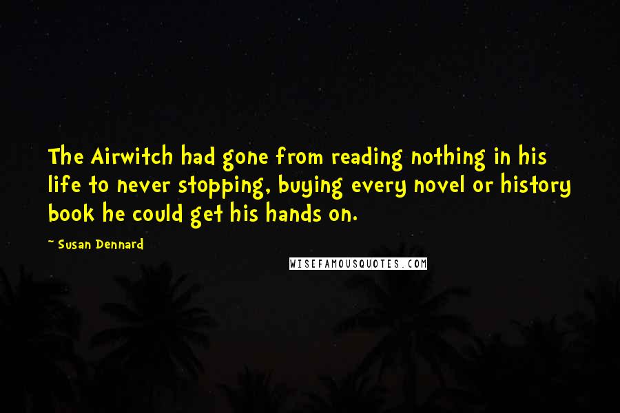 Susan Dennard Quotes: The Airwitch had gone from reading nothing in his life to never stopping, buying every novel or history book he could get his hands on.