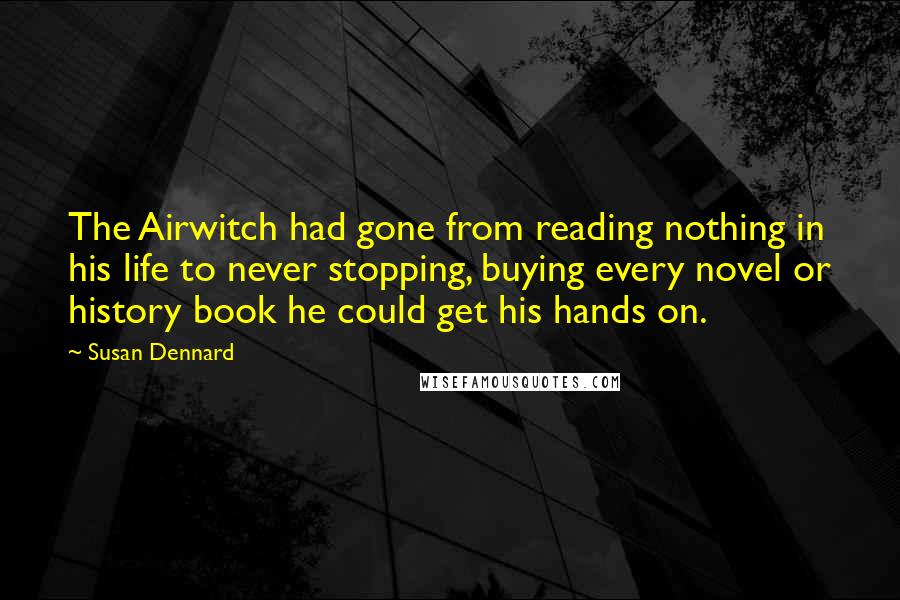 Susan Dennard Quotes: The Airwitch had gone from reading nothing in his life to never stopping, buying every novel or history book he could get his hands on.