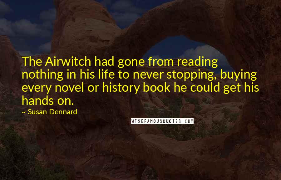 Susan Dennard Quotes: The Airwitch had gone from reading nothing in his life to never stopping, buying every novel or history book he could get his hands on.