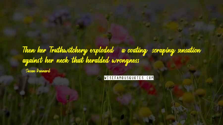 Susan Dennard Quotes: Then her Truthwitchery exploded - a coating, scraping sensation against her neck that heralded wrongness.