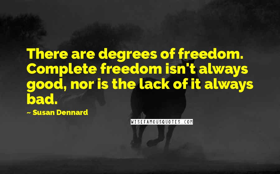 Susan Dennard Quotes: There are degrees of freedom. Complete freedom isn't always good, nor is the lack of it always bad.