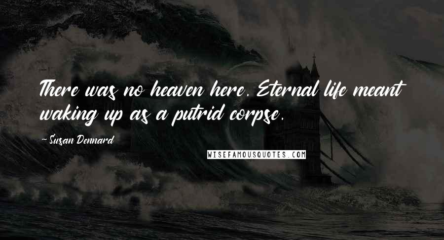 Susan Dennard Quotes: There was no heaven here. Eternal life meant waking up as a putrid corpse.