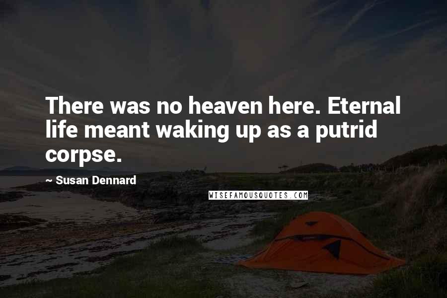 Susan Dennard Quotes: There was no heaven here. Eternal life meant waking up as a putrid corpse.