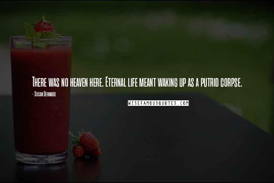 Susan Dennard Quotes: There was no heaven here. Eternal life meant waking up as a putrid corpse.