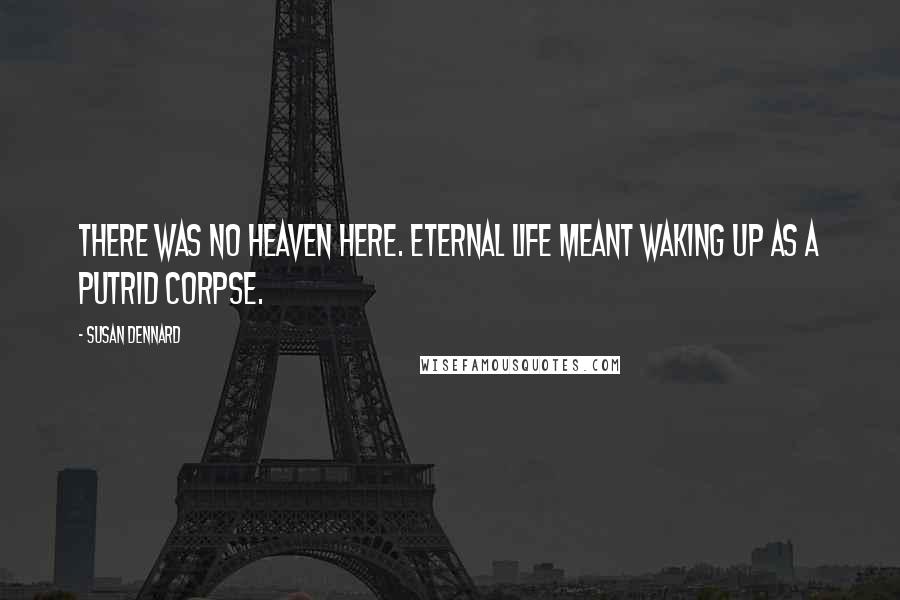 Susan Dennard Quotes: There was no heaven here. Eternal life meant waking up as a putrid corpse.