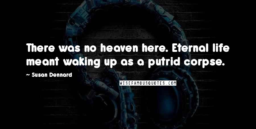 Susan Dennard Quotes: There was no heaven here. Eternal life meant waking up as a putrid corpse.