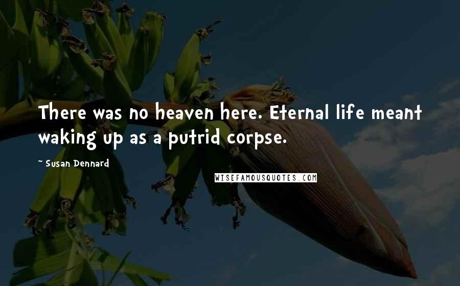 Susan Dennard Quotes: There was no heaven here. Eternal life meant waking up as a putrid corpse.