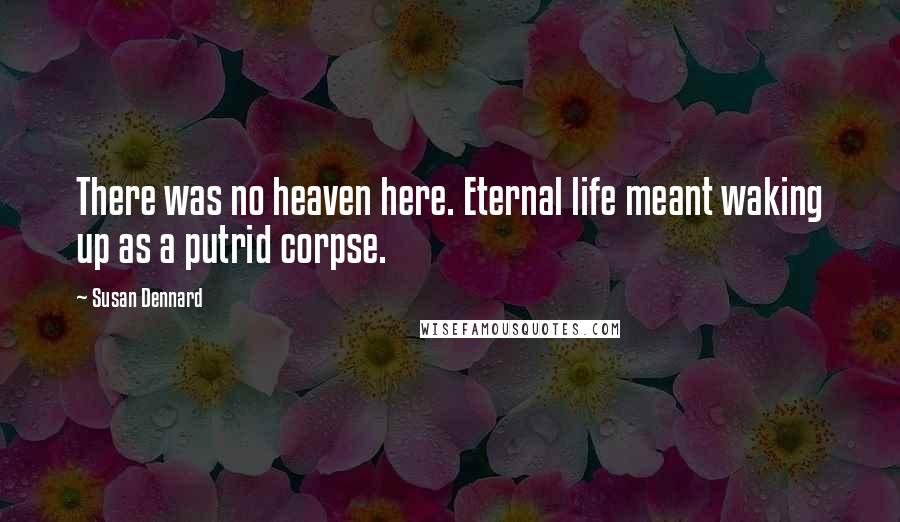 Susan Dennard Quotes: There was no heaven here. Eternal life meant waking up as a putrid corpse.