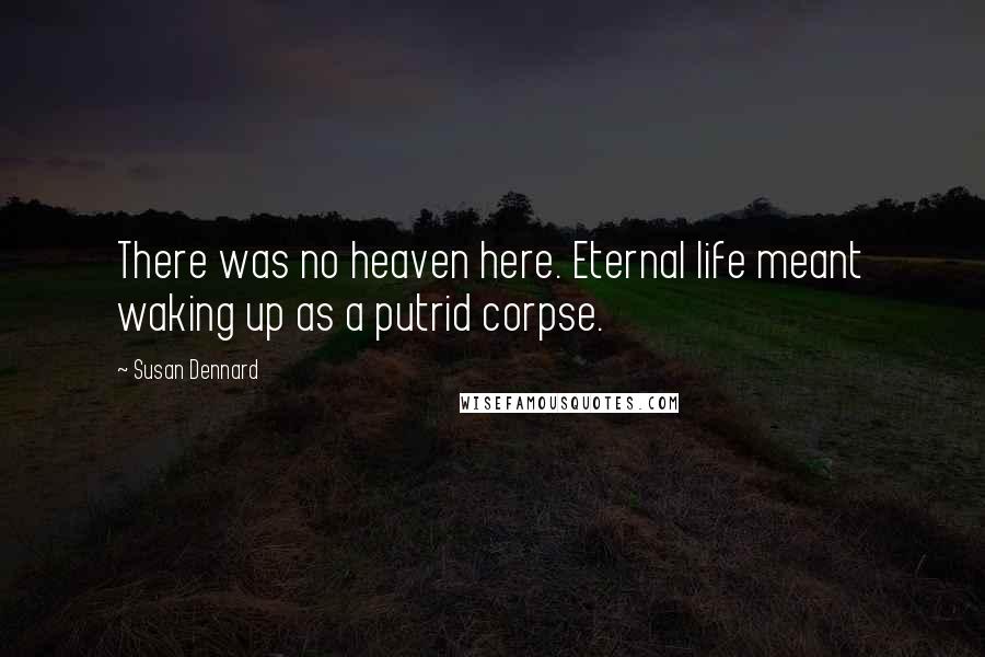 Susan Dennard Quotes: There was no heaven here. Eternal life meant waking up as a putrid corpse.